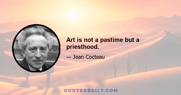 Art is not a pastime but a priesthood.