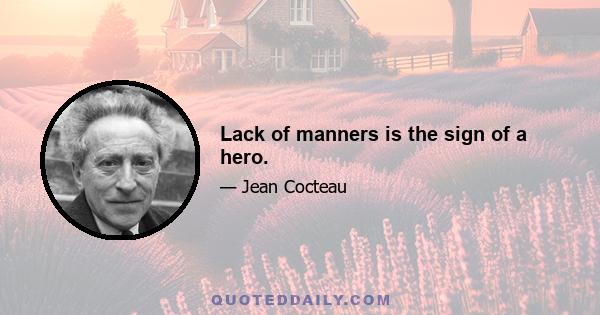 Lack of manners is the sign of a hero.