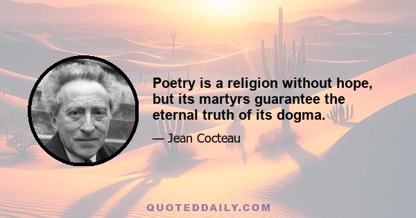 Poetry is a religion without hope, but its martyrs guarantee the eternal truth of its dogma.