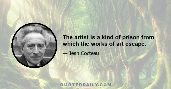 The artist is a kind of prison from which the works of art escape.