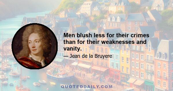 Men blush less for their crimes than for their weaknesses and vanity.