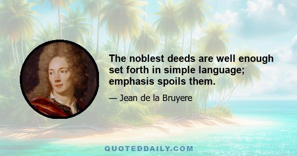 The noblest deeds are well enough set forth in simple language; emphasis spoils them.