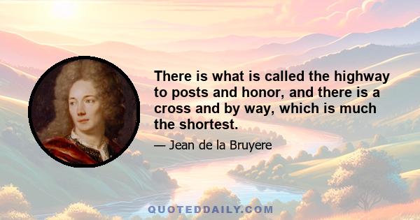 There is what is called the highway to posts and honor, and there is a cross and by way, which is much the shortest.