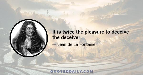 It is twice the pleasure to deceive the deceiver.