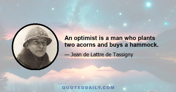 An optimist is a man who plants two acorns and buys a hammock.