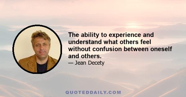 The ability to experience and understand what others feel without confusion between oneself and others.