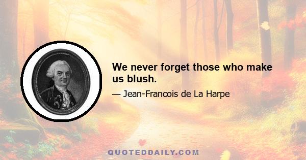 We never forget those who make us blush.