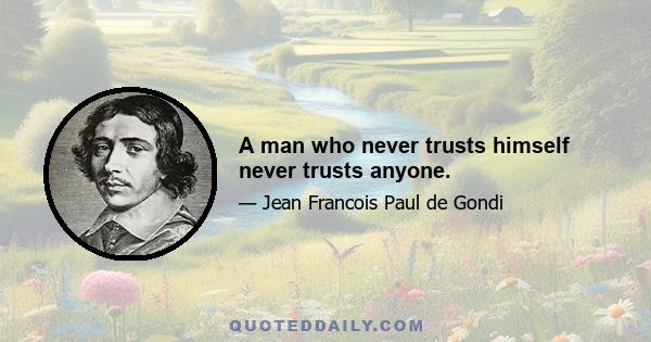 A man who never trusts himself never trusts anyone.