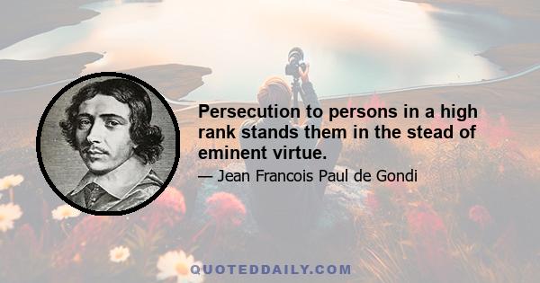 Persecution to persons in a high rank stands them in the stead of eminent virtue.