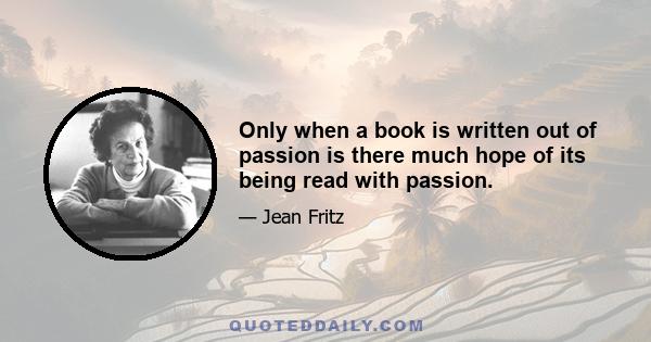 Only when a book is written out of passion is there much hope of its being read with passion.