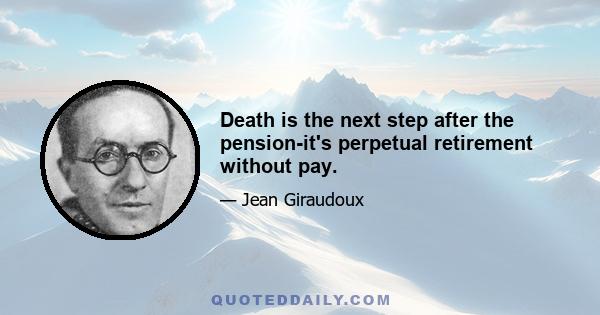 Death is the next step after the pension-it's perpetual retirement without pay.