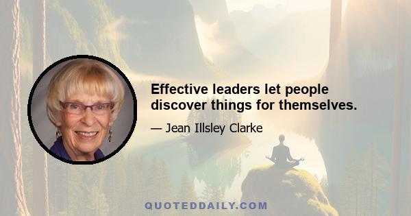 Effective leaders let people discover things for themselves.