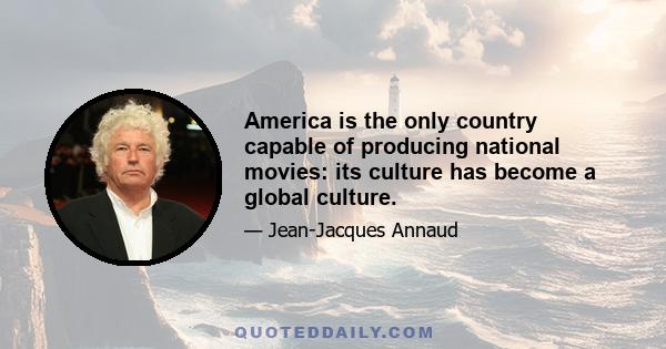 America is the only country capable of producing national movies: its culture has become a global culture.