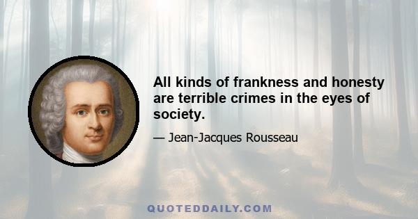 All kinds of frankness and honesty are terrible crimes in the eyes of society.