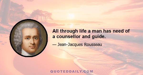 All through life a man has need of a counsellor and guide.