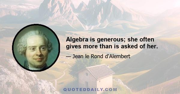 Algebra is generous; she often gives more than is asked of her.