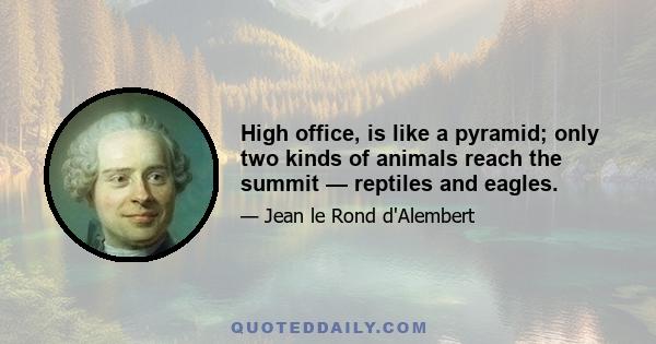 High office, is like a pyramid; only two kinds of animals reach the summit — reptiles and eagles.