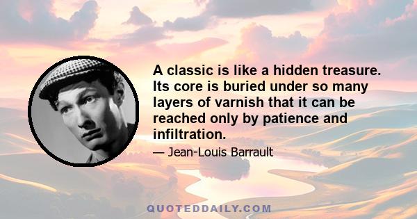 A classic is like a hidden treasure. Its core is buried under so many layers of varnish that it can be reached only by patience and infiltration.