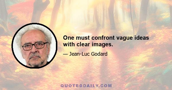 One must confront vague ideas with clear images.