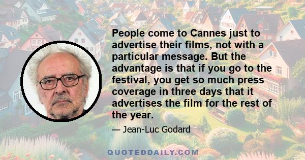 People come to Cannes just to advertise their films, not with a particular message. But the advantage is that if you go to the festival, you get so much press coverage in three days that it advertises the film for the