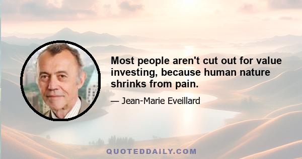 Most people aren't cut out for value investing, because human nature shrinks from pain.