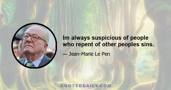 Im always suspicious of people who repent of other peoples sins.