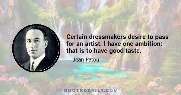 Certain dressmakers desire to pass for an artist. I have one ambition: that is to have good taste.