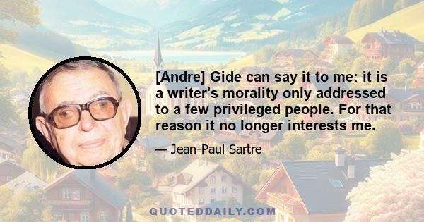 [Andre] Gide can say it to me: it is a writer's morality only addressed to a few privileged people. For that reason it no longer interests me.