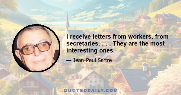 I receive letters from workers, from secretaries. . . . They are the most interesting ones.