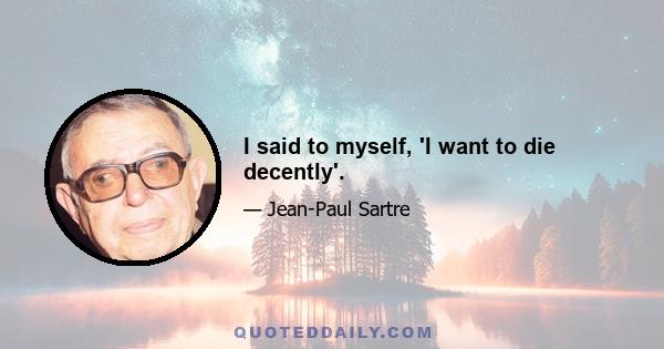 I said to myself, 'I want to die decently'.
