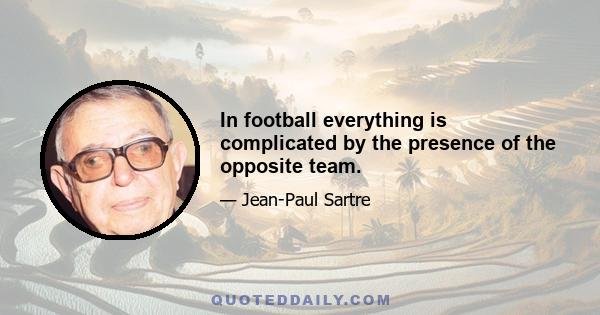 In football everything is complicated by the presence of the opposite team.