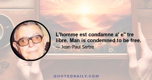 L'homme est condamne a' e tre libre. Man is condemned to be free.