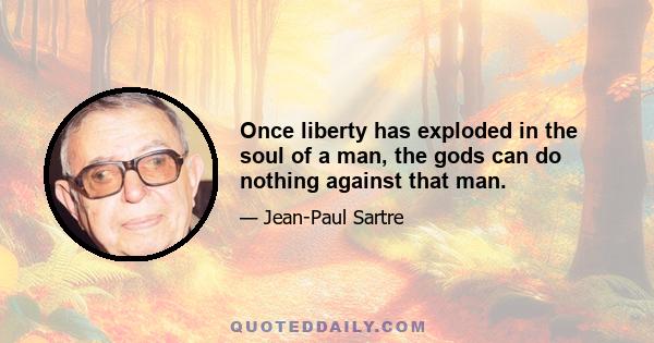 Once liberty has exploded in the soul of a man, the gods can do nothing against that man.