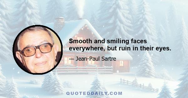Smooth and smiling faces everywhere, but ruin in their eyes.