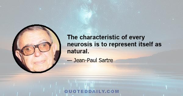 The characteristic of every neurosis is to represent itself as natural.