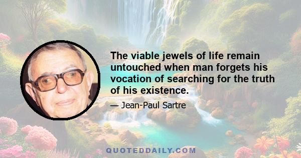 The viable jewels of life remain untouched when man forgets his vocation of searching for the truth of his existence.