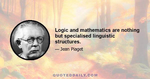 Logic and mathematics are nothing but specialised linguistic structures.