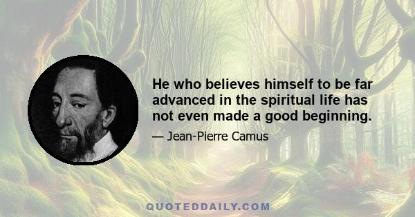 He who believes himself to be far advanced in the spiritual life has not even made a good beginning.