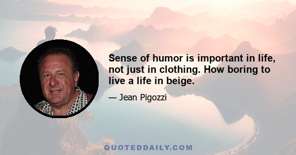 Sense of humor is important in life, not just in clothing. How boring to live a life in beige.