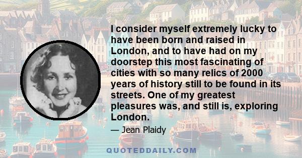 I consider myself extremely lucky to have been born and raised in London, and to have had on my doorstep this most fascinating of cities with so many relics of 2000 years of history still to be found in its streets. One 