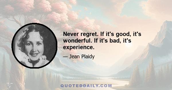 Never regret. If it's good, it's wonderful. If it's bad, it's experience.