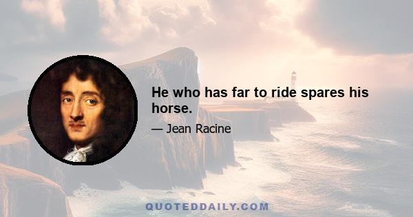 He who has far to ride spares his horse.