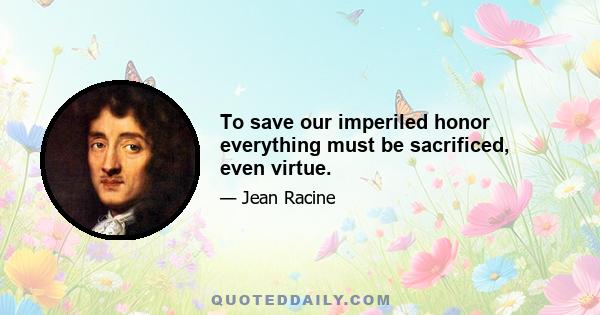 To save our imperiled honor everything must be sacrificed, even virtue.