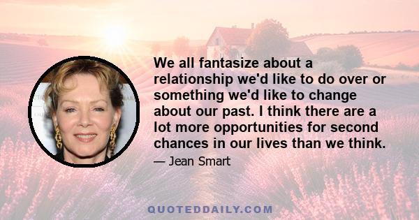 We all fantasize about a relationship we'd like to do over or something we'd like to change about our past. I think there are a lot more opportunities for second chances in our lives than we think.