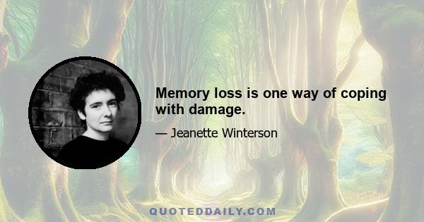 Memory loss is one way of coping with damage.