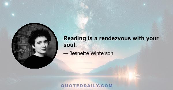 Reading is a rendezvous with your soul.