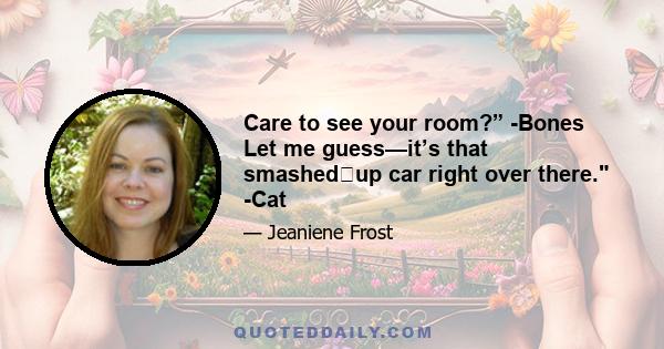 Care to see your room?” -Bones Let me guess—it’s that smashed‐up car right over there. -Cat