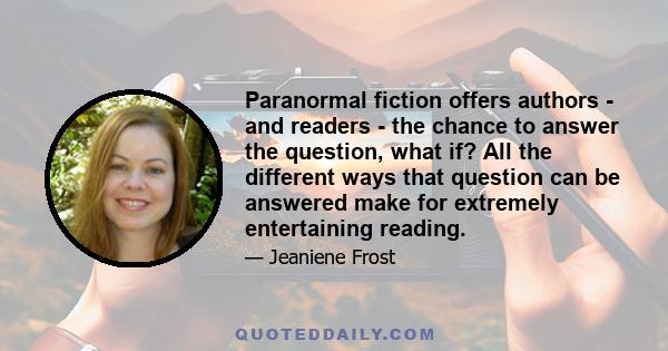 Paranormal fiction offers authors - and readers - the chance to answer the question, what if? All the different ways that question can be answered make for extremely entertaining reading.