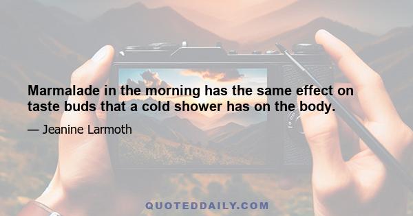 Marmalade in the morning has the same effect on taste buds that a cold shower has on the body.