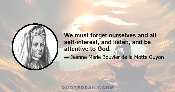 We must forget ourselves and all self-interest, and listen, and be attentive to God.